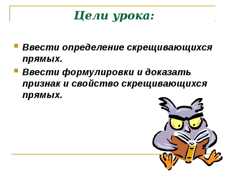 Цели урока:
Ввести определение скрещивающихся прямых.
Ввести формулировки и доказать признак Цели урока:
Ввести определение скрещивающихся прямых.
Ввести формулировки и доказать признак