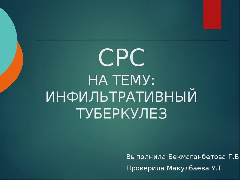 СРС НА ТЕМУ: ИНФИЛЬТРАТИВНЫЙ ТУБЕРКУЛЕЗ Выполнила:Бекмаганбетова Г.Б. Проверила:Макулбаева У.Т.