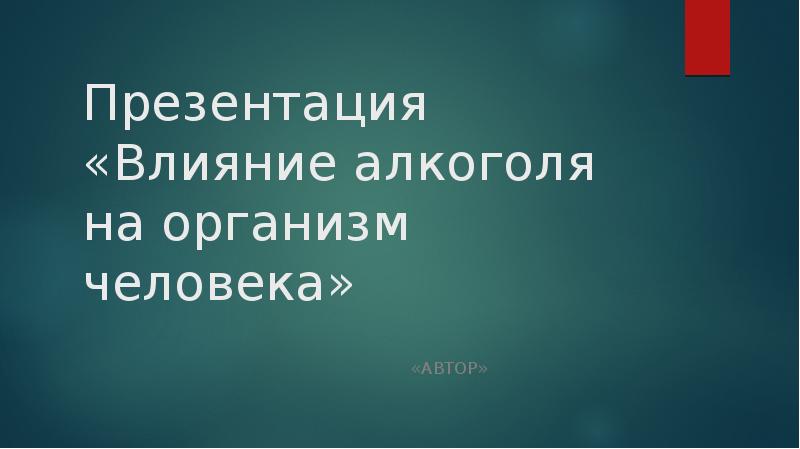 Презентация «Влияние алкоголя на организм человека»
«автор» Презентация «Влияние алкоголя на организм человека»
«автор»