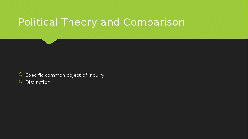 Political Theory and Comparison
Specific common object of inquiry
Distinction Political Theory and Comparison
Specific common object of inquiry
Distinction