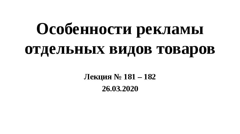 Особенности рекламы отдельных видов товаров Лекция № 181 – 182 26.03.2020