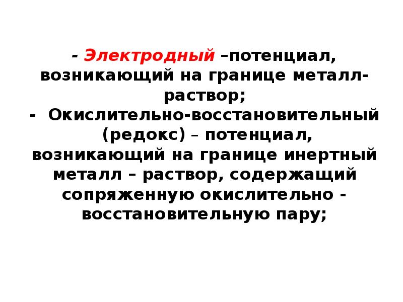 - Электродный –потенциал, возникающий на границе металл-раствор; - Окислительно-восстановительный (редокс) – - Электродный –потенциал, возникающий на границе металл-раствор; - Окислительно-восстановительный (редокс) –