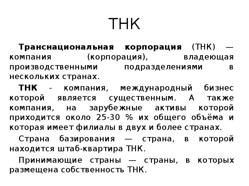 ТНК
Транснациональная корпорация (ТНК) — компания (корпорация), владеющая производственными подразделениями в ТНК
Транснациональная корпорация (ТНК) — компания (корпорация), владеющая производственными подразделениями в