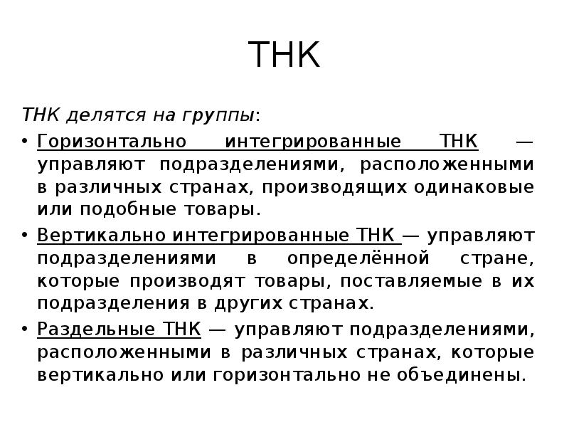 ТНК
ТНК делятся на группы:
Горизонтально интегрированные ТНК — управляют подразделениями, ТНК
ТНК делятся на группы:
Горизонтально интегрированные ТНК — управляют подразделениями,