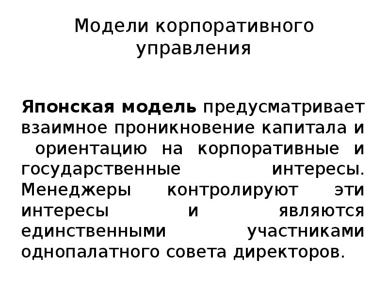 Модели корпоративного управления
Японская модель предусматривает взаимное проникновение капитала и ориентацию Модели корпоративного управления
Японская модель предусматривает взаимное проникновение капитала и ориентацию
