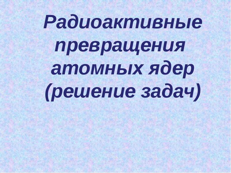 Радиоактивные превращения 11 класс презентация