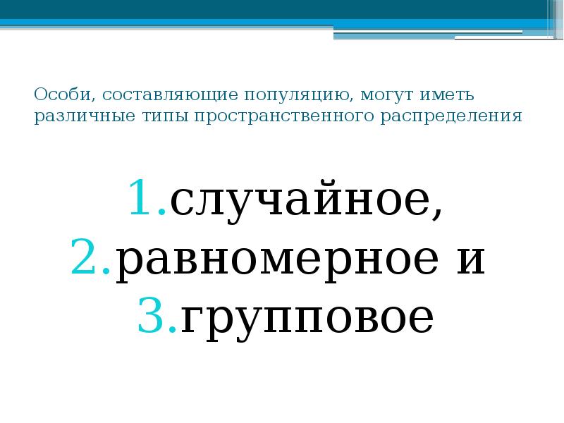 Особи, составляющие популяцию, могут иметь различные типы пространственного распределения
случайное,
равномерное Особи, составляющие популяцию, могут иметь различные типы пространственного распределения
случайное,
равномерное