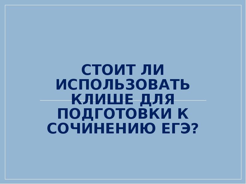 Стоит ли использовать клише для подготовки к сочинению ЕГЭ? Стоит ли использовать клише для подготовки к сочинению ЕГЭ?