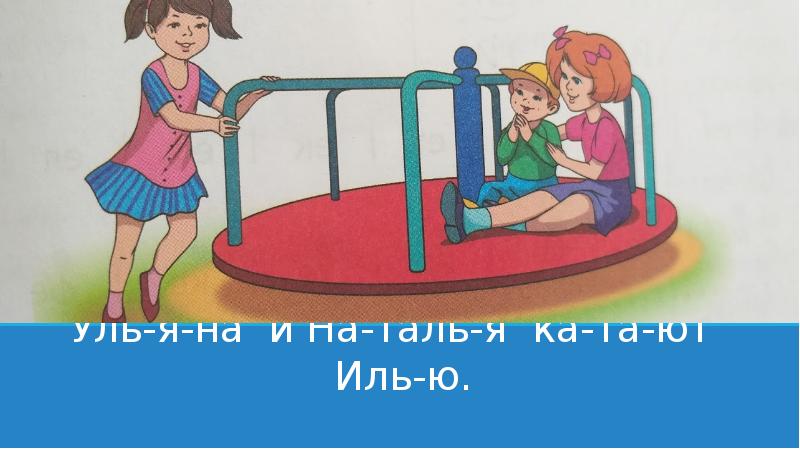 Уль-я-на и На-таль-я ка-та-ют Иль-ю. Уль-я-на и На-таль-я ка-та-ют Иль-ю.