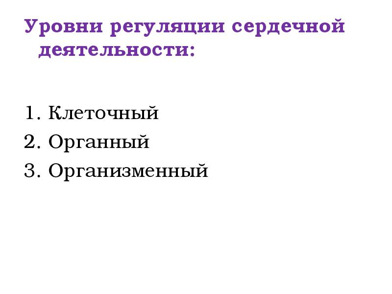 Уровни регуляции сердечной деятельности:
1. Клеточный
2. Органный
3. Организменный Уровни регуляции сердечной деятельности:
1. Клеточный
2. Органный
3. Организменный