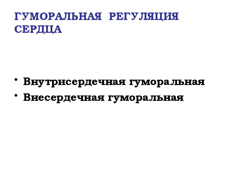 ГУМОРАЛЬНАЯ РЕГУЛЯЦИЯ СЕРДЦА
Внутрисердечная гуморальная
Внесердечная гуморальная ГУМОРАЛЬНАЯ РЕГУЛЯЦИЯ СЕРДЦА
Внутрисердечная гуморальная
Внесердечная гуморальная