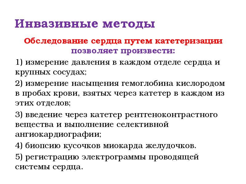 Инвазивные методы
Обследование сердца путем катетеризации позволяет произвести:
1) измерение давления Инвазивные методы
Обследование сердца путем катетеризации позволяет произвести:
1) измерение давления