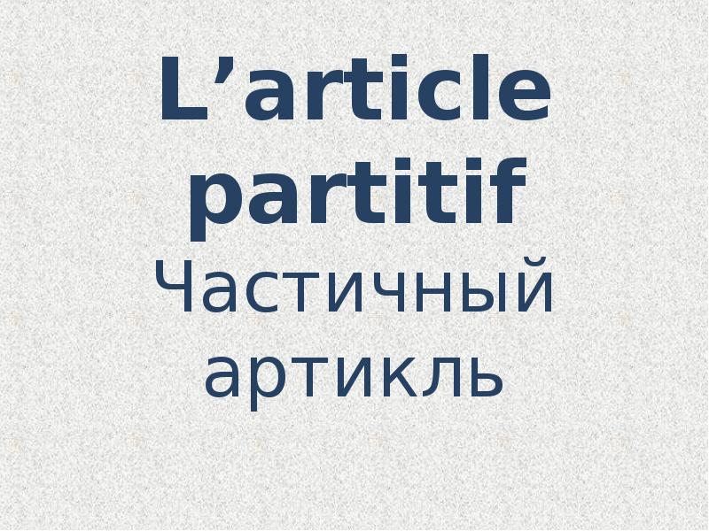 L’article рartitif Частичный артикль L’article рartitif Частичный артикль