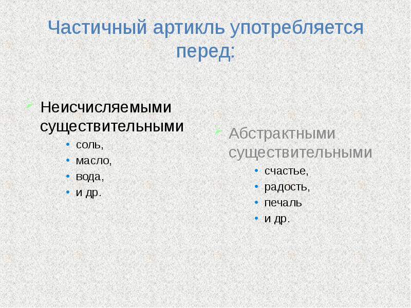 Частичный артикль употребляется перед:
Неисчисляемыми существительными
соль,
масло,
вода,
Частичный артикль употребляется перед:
Неисчисляемыми существительными
соль,
масло,
вода,