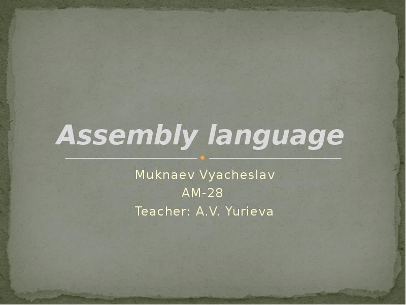 Assembly language
Muknaev Vyacheslav
AM-28
Teacher: A.V. Yurieva Assembly language
Muknaev Vyacheslav
AM-28
Teacher: A.V. Yurieva