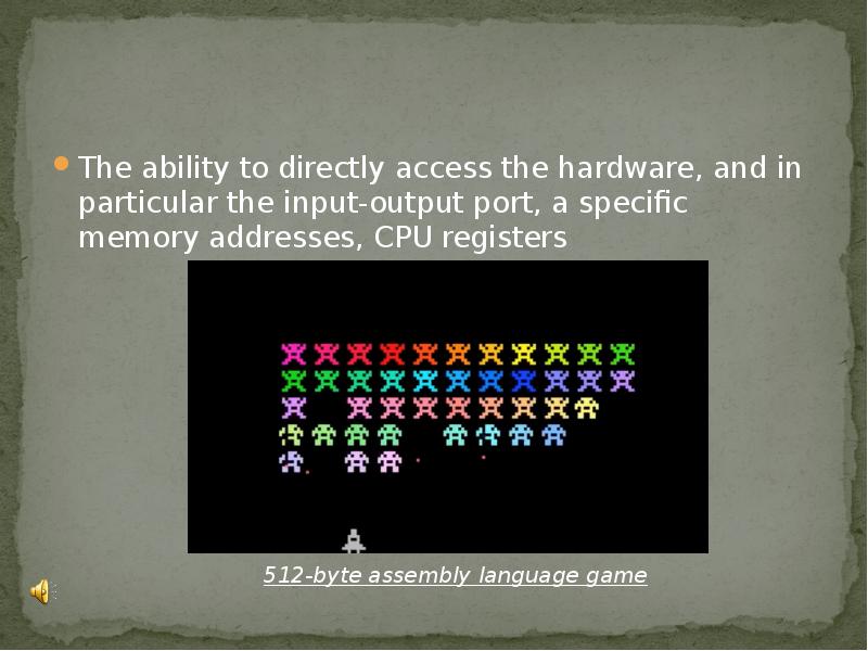 The ability to directly access the hardware, and in particular the The ability to directly access the hardware, and in particular the