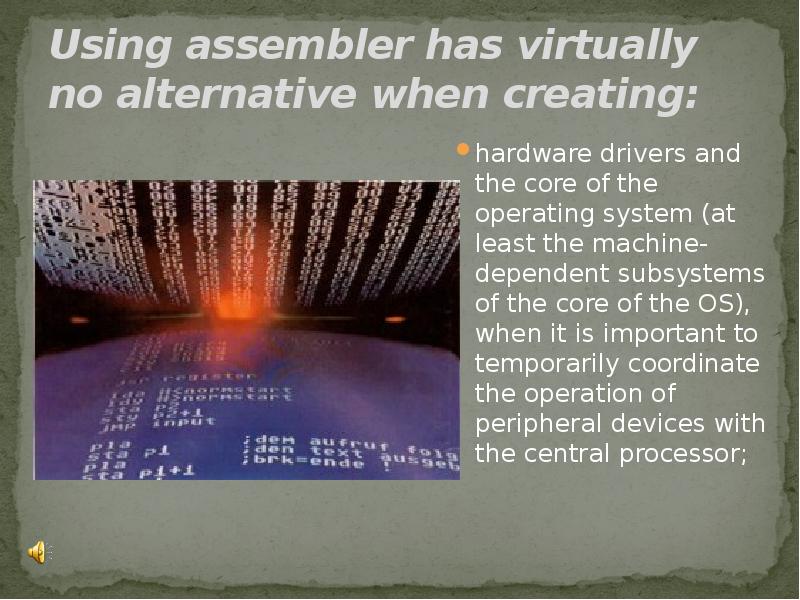 Using assembler has virtually no alternative when creating:
hardware drivers and Using assembler has virtually no alternative when creating:
hardware drivers and