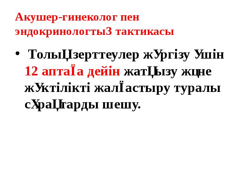 Акушер-гинеколог пен эндокринологтың тактикасы
Толық зерттеулер жүргізу үшін 12 аптаға Акушер-гинеколог пен эндокринологтың тактикасы
Толық зерттеулер жүргізу үшін 12 аптаға
