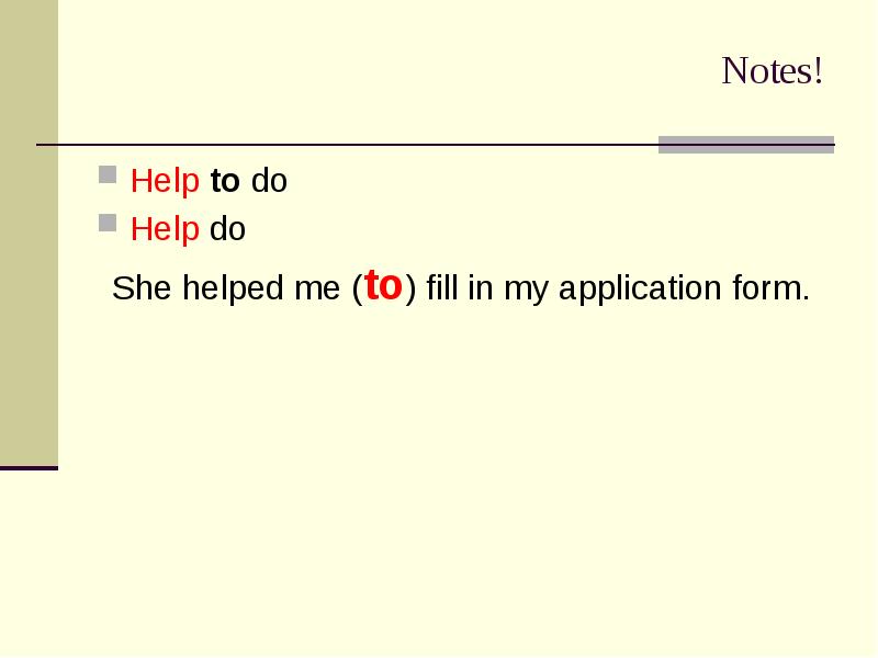 Notes!
Help to do
Help do
She helped me (to) fill Notes!
Help to do
Help do
She helped me (to) fill