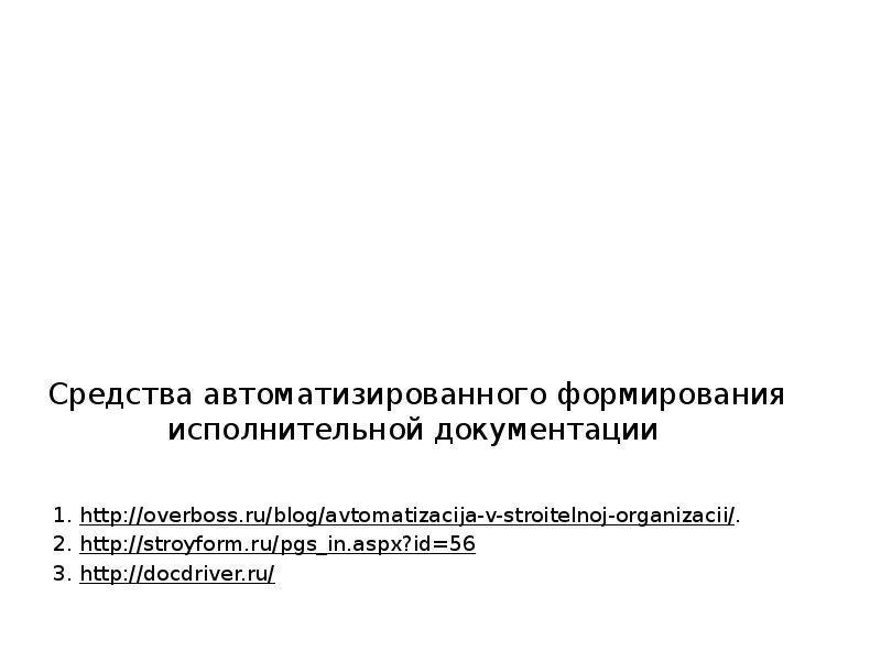  Средства автоматизированного формирования исполнительной документации http://overboss.ru/blog/avtomatizacija-v-stroitelnoj-organizacii/. http://stroyform.ru/pgs_in.aspx?id=56 http://docdriver.ru/