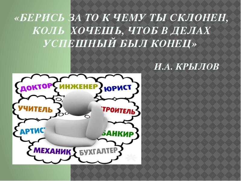 Коль хочешь. Берись за то, к чему ты склонен, коль хочешь, Крылов о професс.