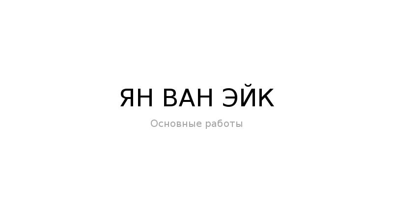 ЯН ВАН ЭЙК
Основные работы ЯН ВАН ЭЙК
Основные работы