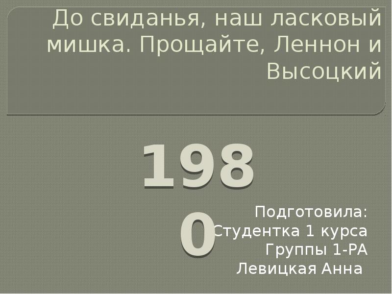 До свиданья, наш ласковый мишка. Прощайте, Леннон и Высоцкий
Подготовила:
Студентка До свиданья, наш ласковый мишка. Прощайте, Леннон и Высоцкий
Подготовила:
Студентка