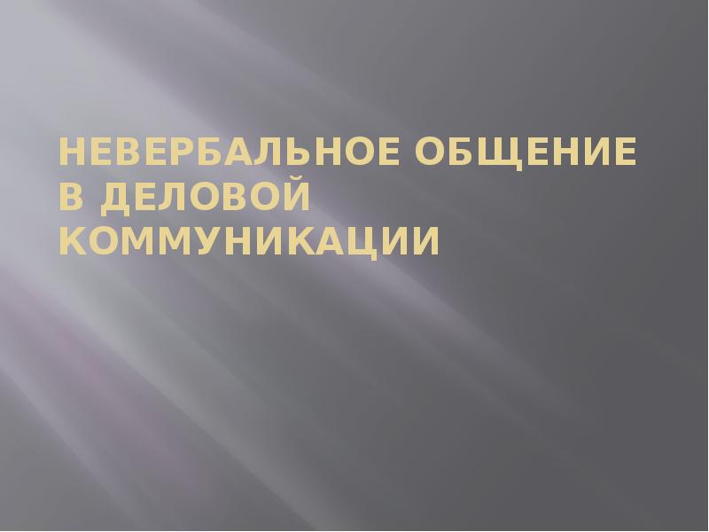НЕВЕРБАЛЬНОЕ ОБЩЕНИЕ В ДЕЛОВОЙ КОММУНИКАЦИИ НЕВЕРБАЛЬНОЕ ОБЩЕНИЕ В ДЕЛОВОЙ КОММУНИКАЦИИ