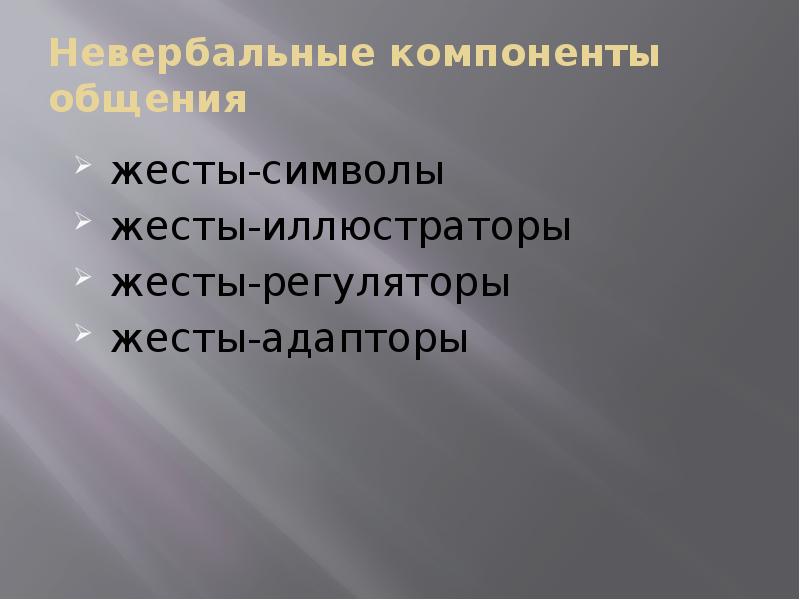Невербальные компоненты общения
жесты-символы
жесты-иллюстраторы
жесты-регуляторы
жесты-адапторы Невербальные компоненты общения
жесты-символы
жесты-иллюстраторы
жесты-регуляторы
жесты-адапторы