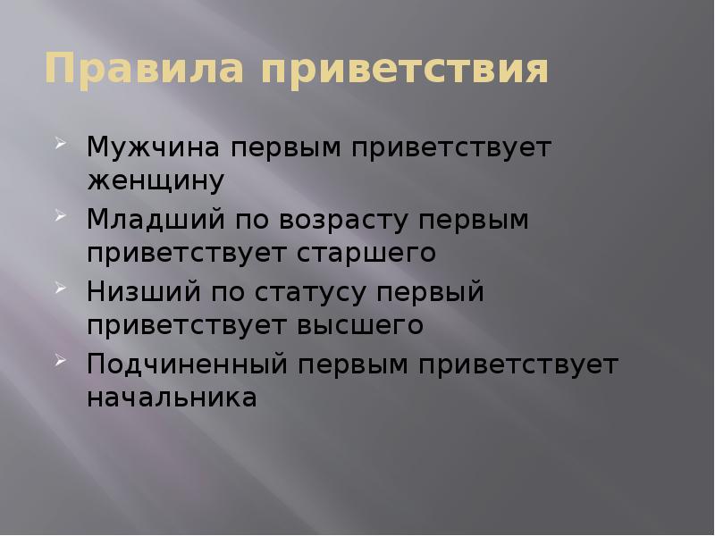 Правила приветствия
Мужчина первым приветствует женщину
Младший по возрасту первым приветствует Правила приветствия
Мужчина первым приветствует женщину
Младший по возрасту первым приветствует