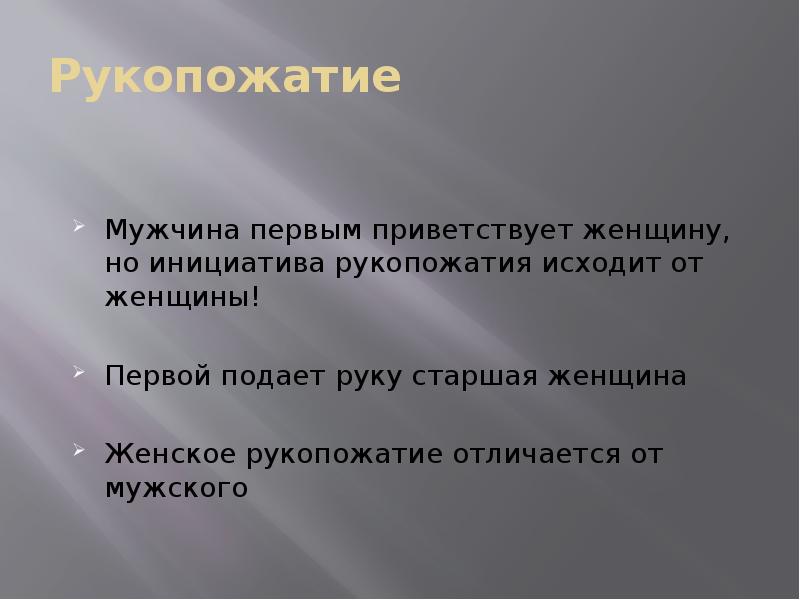 Рукопожатие
Мужчина первым приветствует женщину, но инициатива рукопожатия исходит от женщины!
Рукопожатие
Мужчина первым приветствует женщину, но инициатива рукопожатия исходит от женщины!