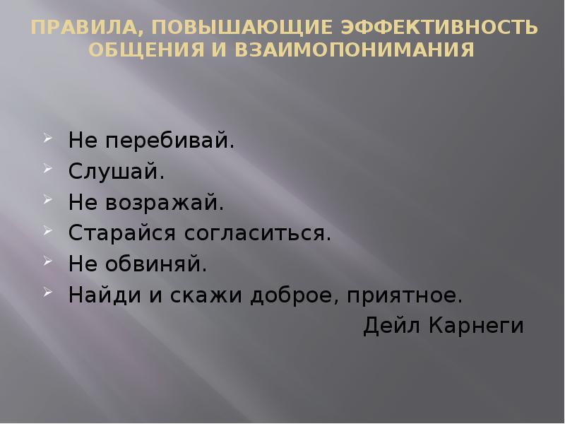 ПРАВИЛА, ПОВЫШАЮЩИЕ ЭФФЕКТИВНОСТЬ ОБЩЕНИЯ И ВЗАИМОПОНИМАНИЯ
Не перебивай.
Слушай.
Не ПРАВИЛА, ПОВЫШАЮЩИЕ ЭФФЕКТИВНОСТЬ ОБЩЕНИЯ И ВЗАИМОПОНИМАНИЯ
Не перебивай.
Слушай.
Не