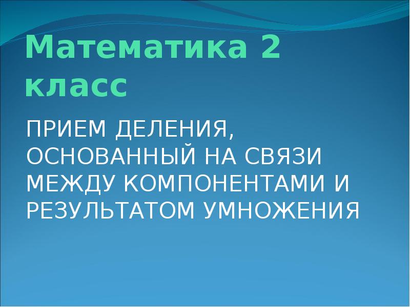 Прием деления основанный на связи между компонентами и результатом умножения 2 класс презентация