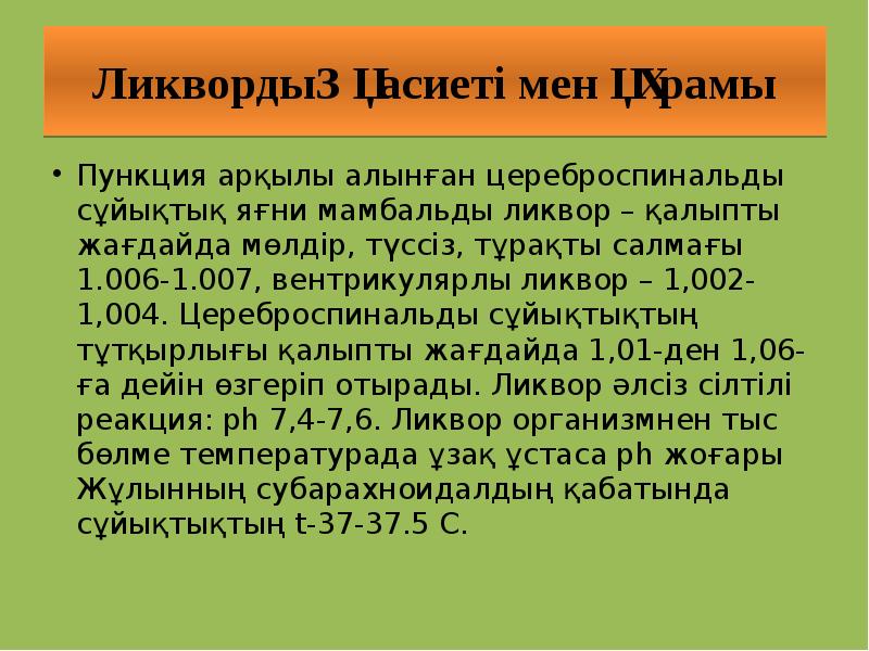 Ликвордың қасиеті мен құрамы
Пункция арқылы алынған цереброспинальды сұйықтық яғни мамбальды Ликвордың қасиеті мен құрамы
Пункция арқылы алынған цереброспинальды сұйықтық яғни мамбальды