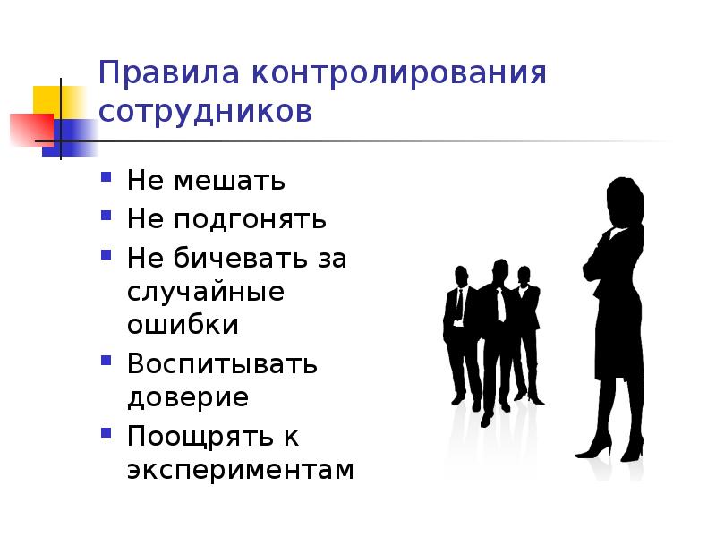Правила контролирования сотрудников Не мешать Не подгонять Не бичевать за случайные