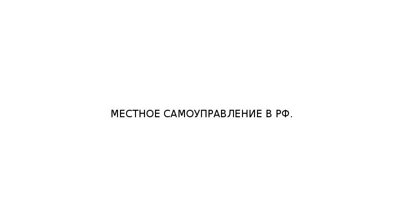 МЕСТНОЕ САМОУПРАВЛЕНИЕ В РФ.
