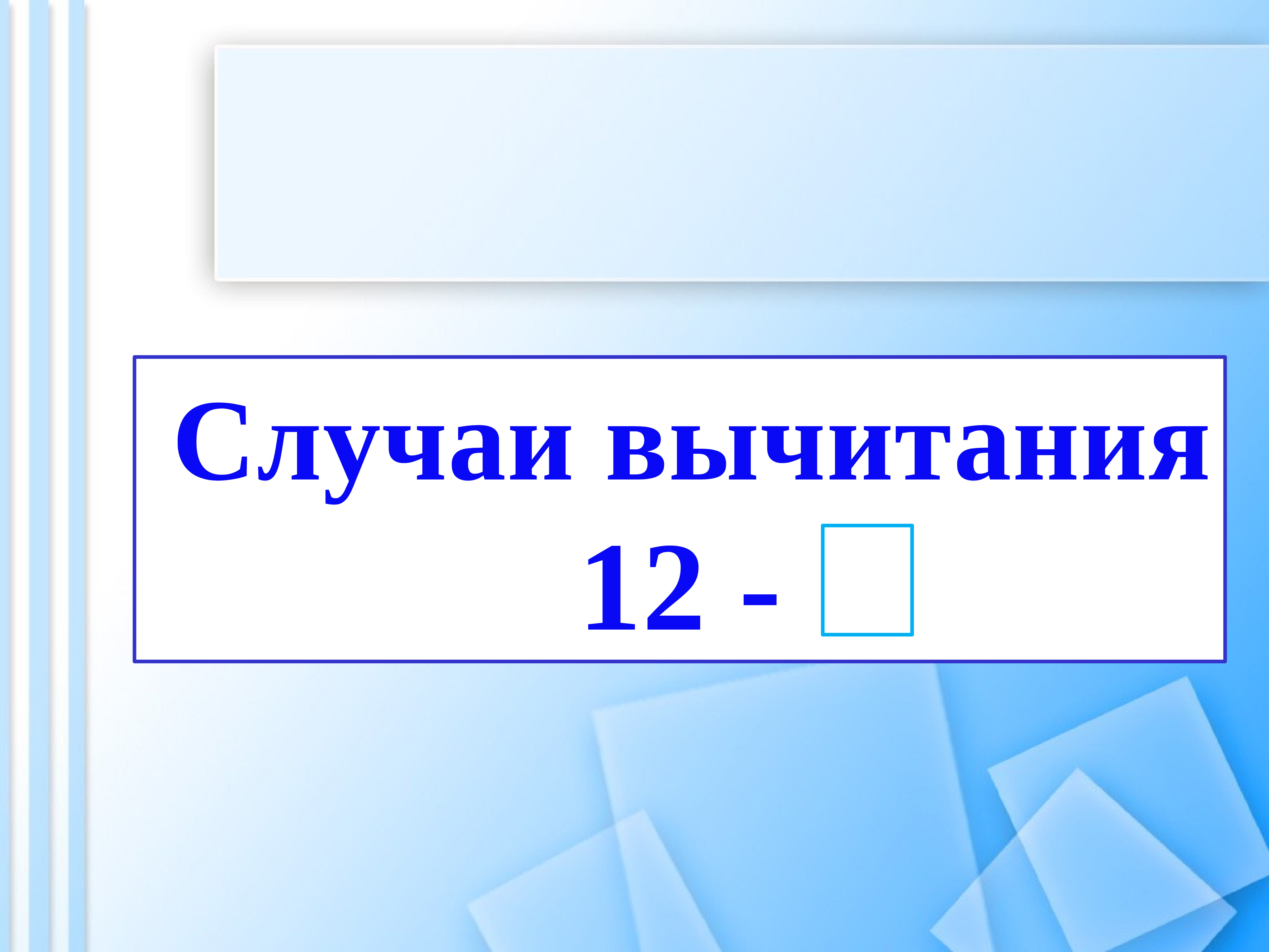 1 ppt. Случаи вычитания 12-. Случаи вычитания: 15-. Вычитание вида 12-. Случаи вычитания 15- 1 класс.