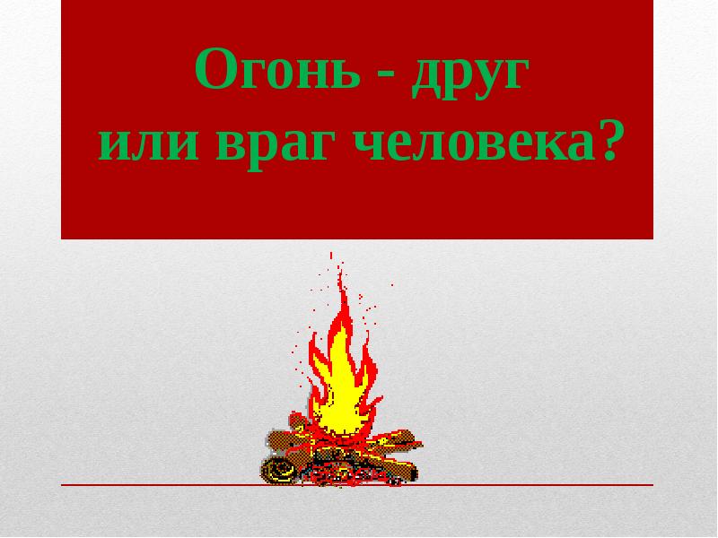 Огонь друг огонь враг презентация для начальной школы