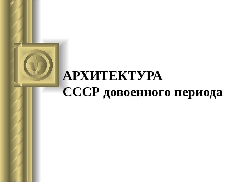 АРХИТЕКТУРА СССР довоенного периода АРХИТЕКТУРА СССР довоенного периода