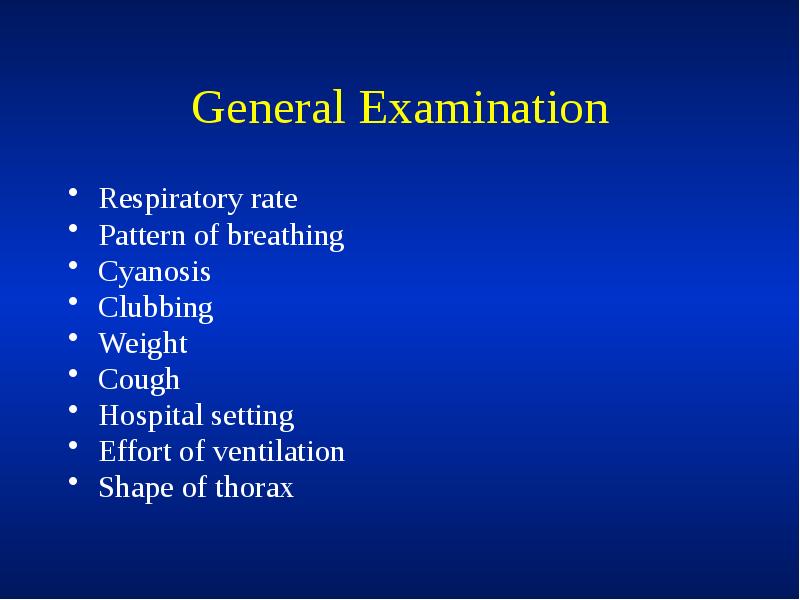 General Examination
Respiratory rate
Pattern of breathing
Cyanosis
Clubbing
Weight
Cough
General Examination
Respiratory rate
Pattern of breathing
Cyanosis
Clubbing
Weight
Cough