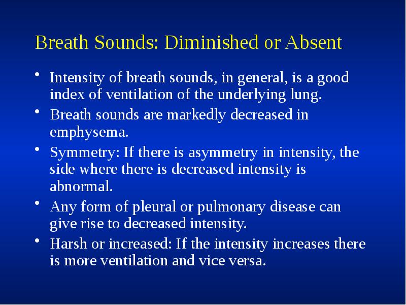 Breath Sounds: Diminished or Absent
Intensity of breath sounds, in general, Breath Sounds: Diminished or Absent
Intensity of breath sounds, in general,