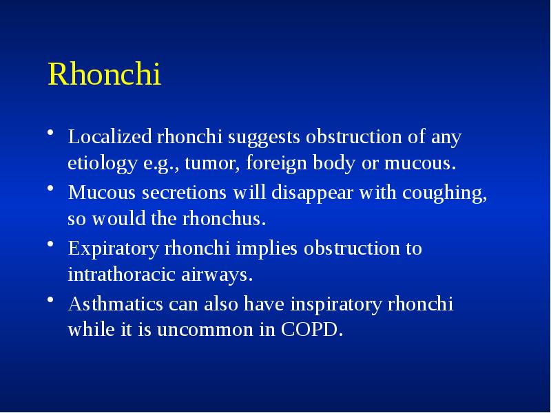 Rhonchi
Localized rhonchi suggests obstruction of any etiology e.g., tumor, foreign Rhonchi
Localized rhonchi suggests obstruction of any etiology e.g., tumor, foreign