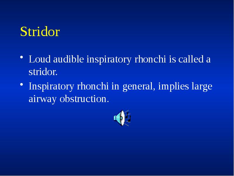 Stridor
Loud audible inspiratory rhonchi is called a stridor.
Inspiratory rhonchi Stridor
Loud audible inspiratory rhonchi is called a stridor.
Inspiratory rhonchi