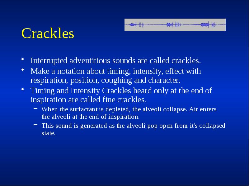 Crackles
Interrupted adventitious sounds are called crackles.
Make a notation about Crackles
Interrupted adventitious sounds are called crackles.
Make a notation about