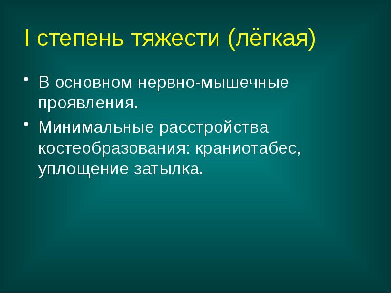 I степень тяжести (лёгкая)
В основном нервно-мышечные проявления.
Минимальные расстройства костеобразования: I степень тяжести (лёгкая)
В основном нервно-мышечные проявления.
Минимальные расстройства костеобразования: