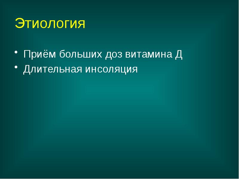 Этиология
Приём больших доз витамина Д
Длительная инсоляция Этиология
Приём больших доз витамина Д
Длительная инсоляция