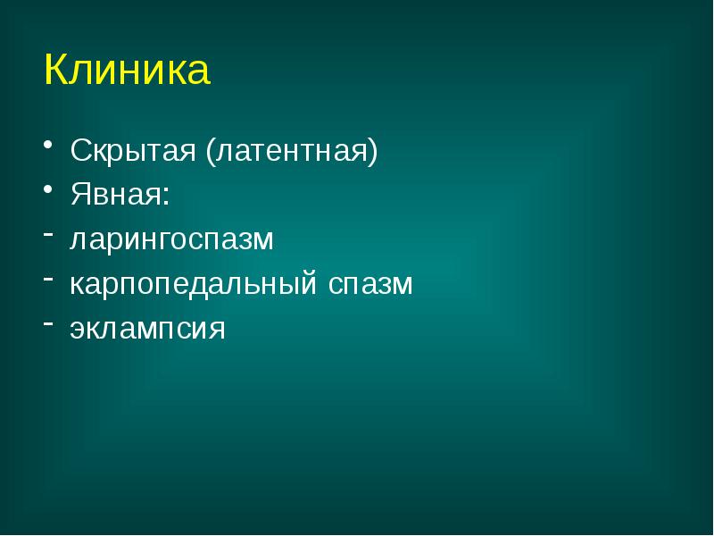 Клиника
Скрытая (латентная)
Явная:
ларингоспазм
карпопедальный спазм
эклампсия Клиника
Скрытая (латентная)
Явная:
ларингоспазм
карпопедальный спазм
эклампсия