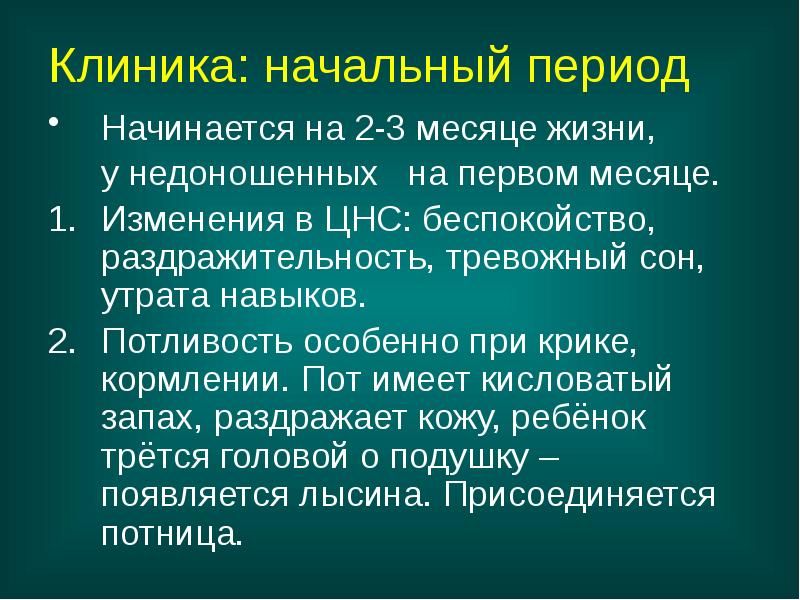 Клиника: начальный период
Начинается на 2-3 месяце жизни,
у недоношенных Клиника: начальный период
Начинается на 2-3 месяце жизни,
у недоношенных