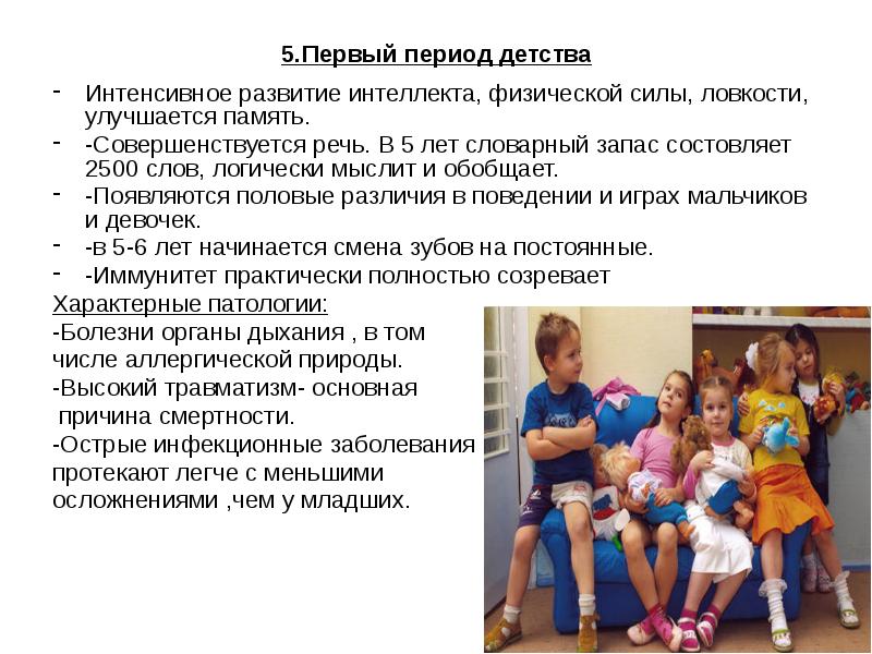 5.Первый период детства
Интенсивное развитие интеллекта, физической силы, ловкости, улучшается память.
5.Первый период детства
Интенсивное развитие интеллекта, физической силы, ловкости, улучшается память.