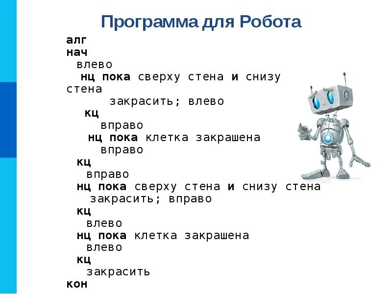 Пока сверху. Конструирование алгоритма робота. АЛГ нач влево НЦ пока сверху стена и снизу стена. НЦ пока робот. Программа для робота НЦ пока сверху стена и снизу стена КЦ вправо.